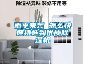 行业新闻雨季来袭 怎么快速挑选到优质除湿机