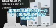 家用除湿机多少钱一台啊（家用除湿机多少钱合适）