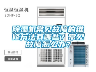 企业新闻除湿机常见故障的维修方法有哪些？常见故障怎么办？