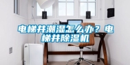 电梯井潮湿怎么办？电梯井除湿机