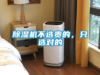 企业新闻除湿机不选贵的，只选对的