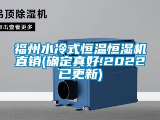 知识百科福州水冷式恒温恒湿机直销(确定真好!2022已更新)