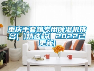 行业新闻重庆手套箱专用除湿机排名(【精选款】2022已更新)