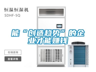 行业新闻能“创造趋势”的企业才能赚钱