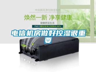 企业新闻电信机房做好控湿很重要