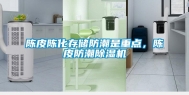 陈皮陈化存储防潮是重点，陈皮防潮除湿机