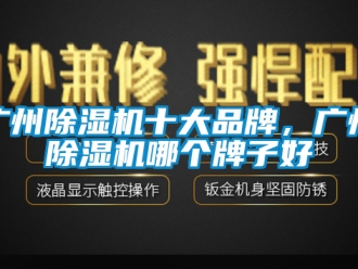 企业新闻广州除湿机十大品牌，广州除湿机哪个牌子好