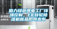 助力绿色锂电工厂环境控制，EK转轮除湿机新品即将发布