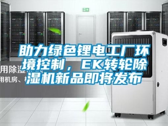 常见问题助力绿色锂电工厂环境控制，EK转轮除湿机新品即将发布