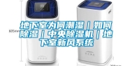 地下室为何潮湿｜如何除湿｜中央除湿机｜地下室新风系统