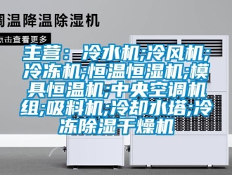 知识百科主营：冷水机;冷风机;冷冻机;恒温恒湿机;模具恒温机;中央空调机组;吸料机;冷却水塔;冷冻除湿干燥机