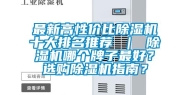 最新高性价比除湿机十大排名推荐 ｜ 除湿机哪个牌子最好？选购除湿机指南？