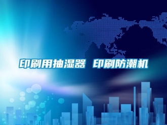 企业新闻印刷用抽湿器 印刷防潮机