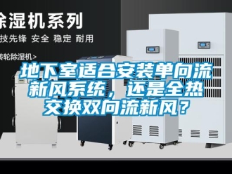 企业新闻地下室适合安装单向流新风系统，还是全热交换双向流新风？
