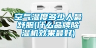 空气湿度多少人最舒服(什么品牌除湿机效果最好)