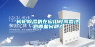 转轮除湿机在应用时需要注意哪些问题？
