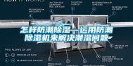怎样防潮除湿—运用防潮除湿机来解决潮湿问题