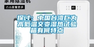 探讨：中国台湾巨为高低温交变湿热试验箱有何特点