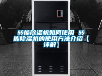 行业新闻转能除湿机如何使用 转能除湿机的使用方法介绍【详解】