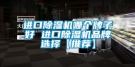 进口除湿机哪个牌子好 进口除湿机品牌选择【推荐】