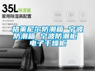 常见问题格莱尼尔防潮箱 宁波防潮箱 宁波防潮柜 电子干燥柜