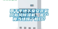 两千平地下室安装氧风新风除湿机，客户竟当场爆了粗口？
