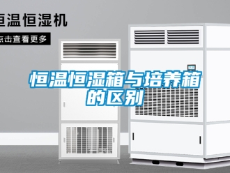 知识百科恒温恒湿箱与培养箱的区别