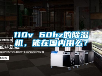 企业新闻110v 60hz的除湿机，能在国内用么？