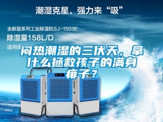 行业新闻闷热潮湿的三伏天，拿什么拯救孩子的满身痱子？
