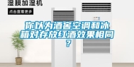 你以为酒窖空调和冰箱对存放红酒效果相同？