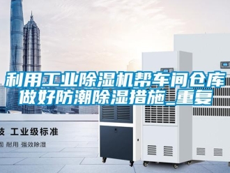 常见问题利用工业除湿机帮车间仓库做好防潮除湿措施_重复