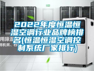 常见问题2022年度恒温恒湿空调行业品牌榜排名(恒温恒湿空调控制系统厂家排行)