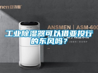 常见问题工业除湿器可以借亚投行的东风吗？