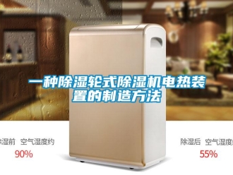 行业新闻一种除湿轮式除湿机电热装置的制造方法