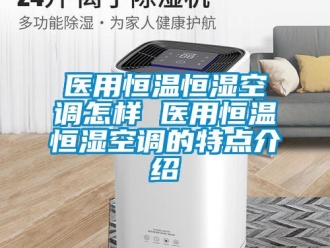 知识百科医用恒温恒湿空调怎样 医用恒温恒湿空调的特点介绍