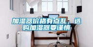 加湿器价格有点乱，选购加湿器要谨慎