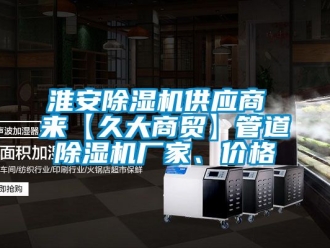 企业新闻淮安除湿机供应商 来【久大商贸】管道除湿机厂家、价格