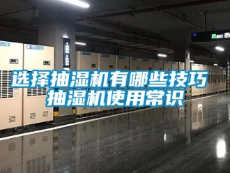 企业新闻选择抽湿机有哪些技巧 抽湿机使用常识