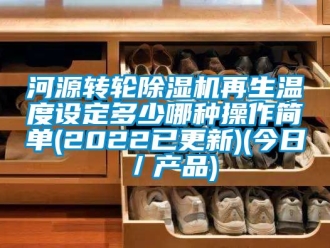 常见问题河源转轮除湿机再生温度设定多少哪种操作简单(2022已更新)(今日／产品)