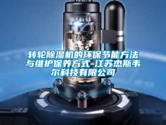 知识百科转轮除湿机的环保节能方法与维护保养方式-江苏杰斯韦尔科技有限公司
