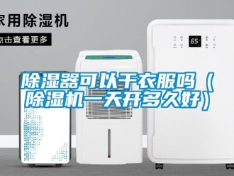 行业新闻除湿器可以干衣服吗（除湿机一天开多久好）