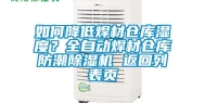 如何降低焊材仓库湿度？全自动焊材仓库防潮除湿机 返回列表页