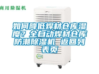 企业新闻如何降低焊材仓库湿度？全自动焊材仓库防潮除湿机 返回列表页