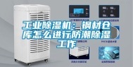 工业除湿机：钢材仓库怎么进行防潮除湿工作