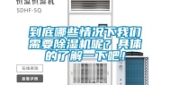 到底哪些情况下我们需要除湿机呢？具体的了解一下吧！