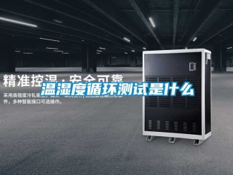 企业新闻温湿度循环测试是什么
