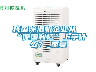 行业新闻我国除湿机企业从“德国制造”上学什么？_重复