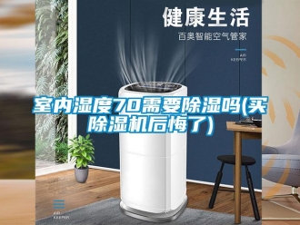 行业新闻室内湿度70需要除湿吗(买除湿机后悔了)