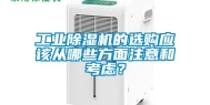 工业除湿机的选购应该从哪些方面注意和考虑？