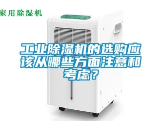 企业新闻工业除湿机的选购应该从哪些方面注意和考虑？